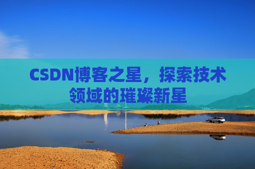 CSDN博客之星，探索技术领域的璀璨新星