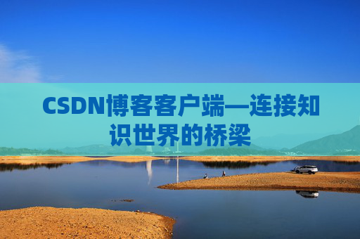 CSDN博客客户端—连接知识世界的桥梁