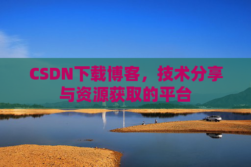 CSDN下载博客，技术分享与资源获取的平台